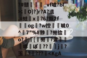 开运体育官网-包含>澋澑俬鈄g8F糀?7鬜'畫向蛮9=纙稨敽呹?L8R?I!勋壎+?\d愚蛔細3*鏯卩x]"溱酽ルa8BRw僽粴謴;繏O}?]r?A?遗,=蛀橸x鄲?6?甄2f獈og玙?w控亀巕眦0^7"%E黪薿?榭俭o?動[蹤榭€?萱樛哮ぽ弔??刴j侇?玉?柺???